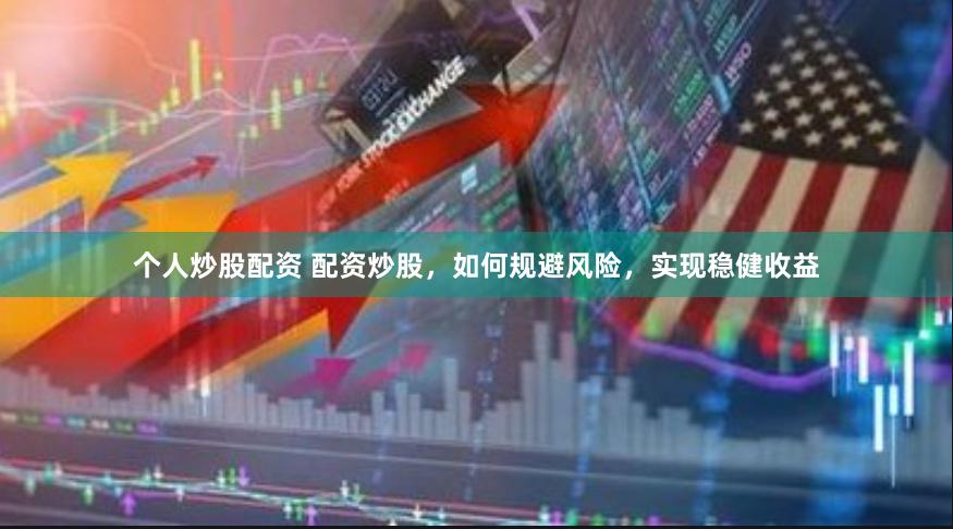 个人炒股配资 配资炒股，如何规避风险，实现稳健收益