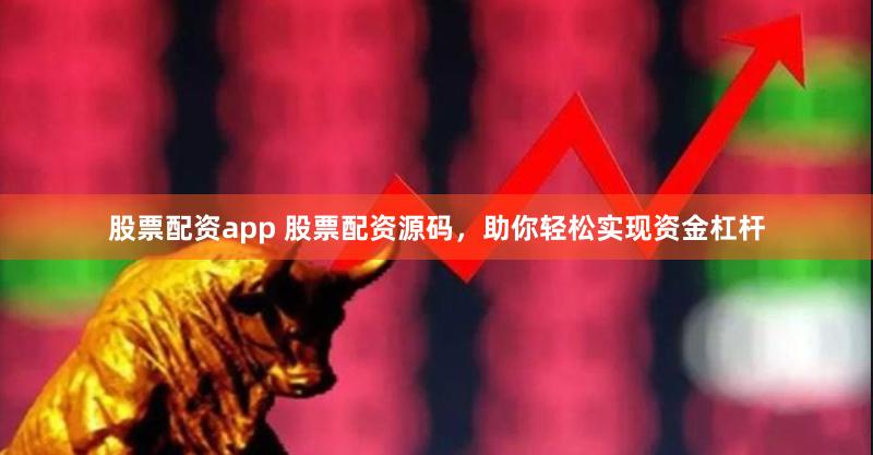 股票配资app 股票配资源码，助你轻松实现资金杠杆