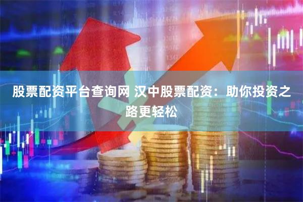 股票配资平台查询网 汉中股票配资：助你投资之路更轻松