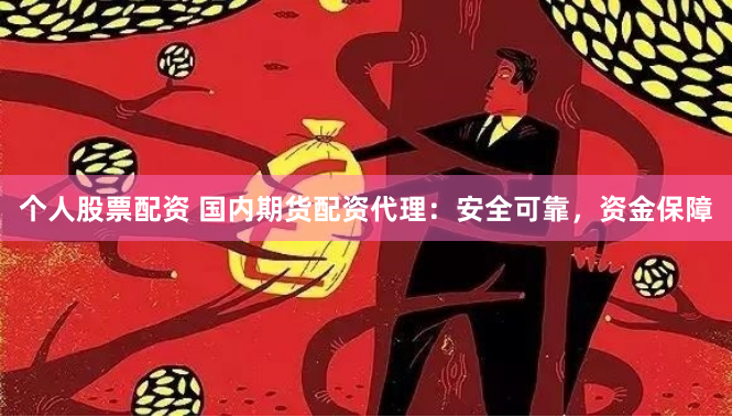 个人股票配资 国内期货配资代理：安全可靠，资金保障