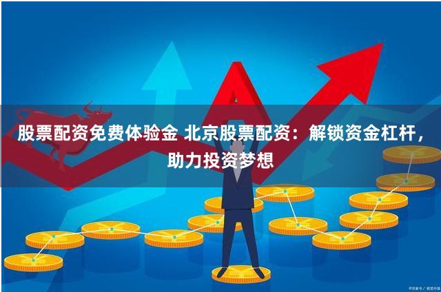 股票配资免费体验金 北京股票配资：解锁资金杠杆，助力投资梦想