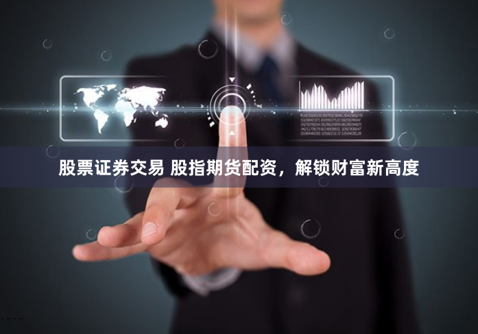 股票证券交易 股指期货配资，解锁财富新高度
