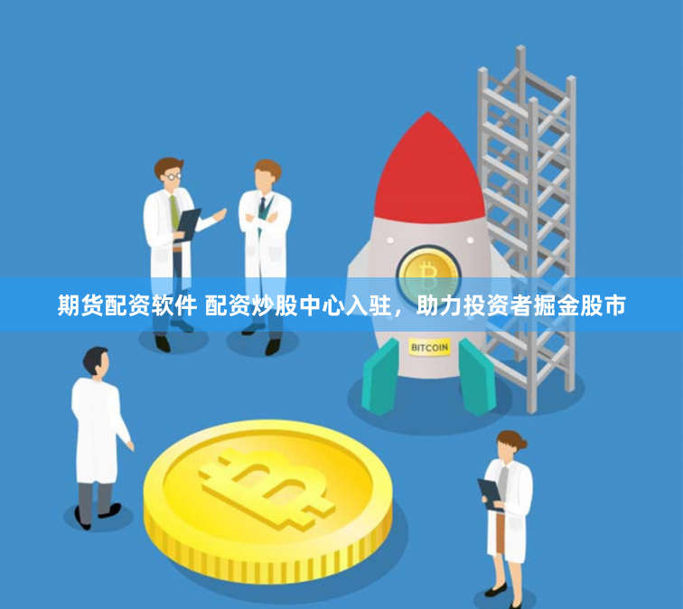 期货配资软件 配资炒股中心入驻，助力投资者掘金股市