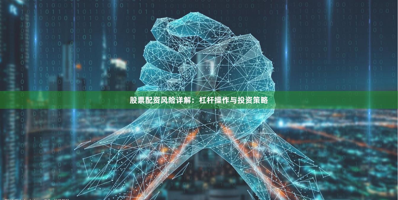 股票配资风险详解：杠杆操作与投资策略
